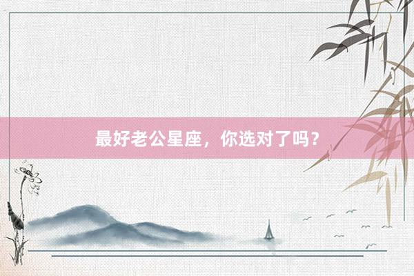 最好老公星座，你选对了吗？