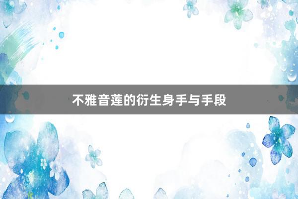 不雅音莲的衍生身手与手段